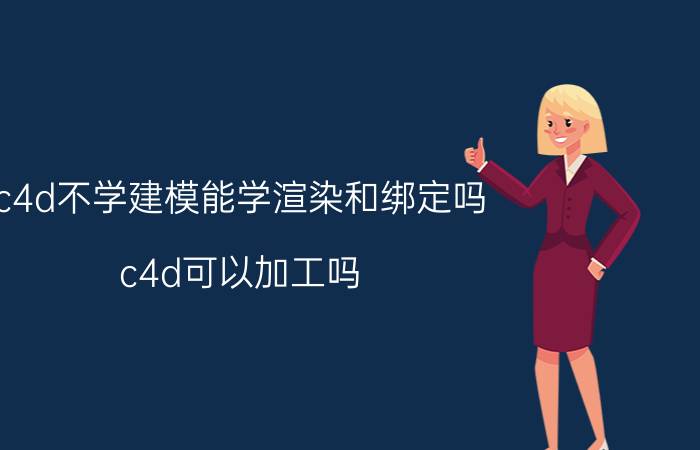 c4d不学建模能学渲染和绑定吗 c4d可以加工吗？